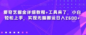 爱奇艺掘金详细教程+工具来了,小白轻松上手,实现无脑搬运日入2600+-私藏资源社