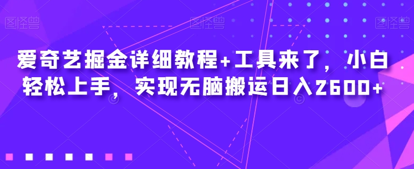 爱奇艺掘金详细教程+工具来了，小白轻松上手，实现无脑搬运日入2600+-私藏资源社