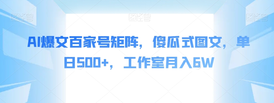 AI爆文百家号矩阵，傻瓜式图文，单日500+，工作室月入6W【揭秘】-私藏资源社