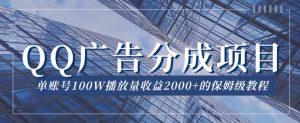 QQ广告分成项目保姆级教程,单账号100W播放量收益2000+【揭秘】-私藏资源社