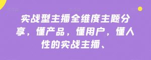 实战型主播全维度主题分享,懂产品,懂用户,懂人性的实战主播-私藏资源社