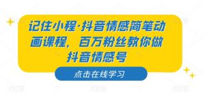 记住小程·抖音情感简笔动画课程,百万粉丝教你做抖音情感号-私藏资源社