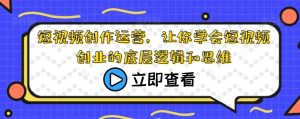 短视频创作运营,让你学会短视频创业的底层逻辑和思维-私藏资源社