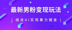 最新男粉玩法,利用AI结合男粉项目暴力掘金,单日收益可达1000+【揭秘】-私藏资源社