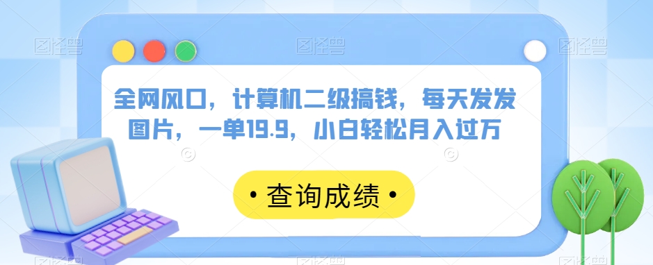 全网风口，计算机二级搞钱，每天发发图片，一单19.9，小白轻松月入过万【揭秘】-私藏资源社