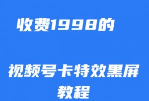 外面收费1998的视频号卡特效黑屏玩法,条条原创,轻松热门【揭秘】-私藏资源社