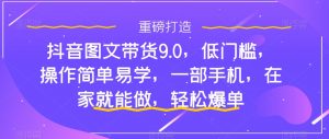 抖音图文带货9.0,低门槛,操作简单易学,一部手机,在家就能做,轻松爆单-私藏资源社