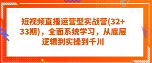 短视频直播运营型实战营(32+33期),全面系统学习,从底层逻辑到实操到千川-私藏资源社