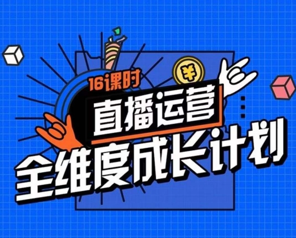 直播运营全维度成长计划，16课时精细化直播间运营策略拆解零基础运营成长-私藏资源社