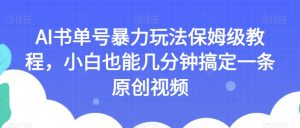 AI书单号暴力玩法保姆级教程,小白也能几分钟搞定一条原创视频【揭秘】-私藏资源社