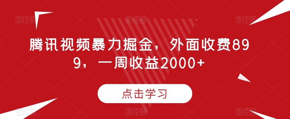 腾讯视频暴力掘金，外面收费899，一周收益2000+【揭秘】-私藏资源社