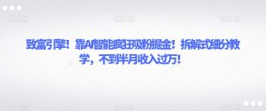 致富引擎!靠AI智能疯狂吸粉掘金!拆解式细分教学,不到半月收入过万【揭秘】-私藏资源社