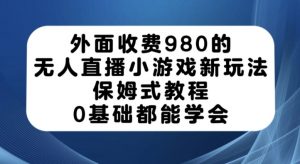 外面收费980的无人直播小游戏新玩法,保姆式教程,0基础都能学会【揭秘】-私藏资源社