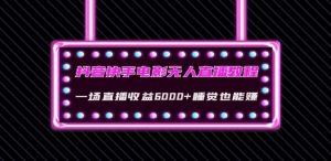 抖音快手电影无人直播教程:一场直播收益6000+睡觉也能赚(教程+软件)【揭秘】-私藏资源社