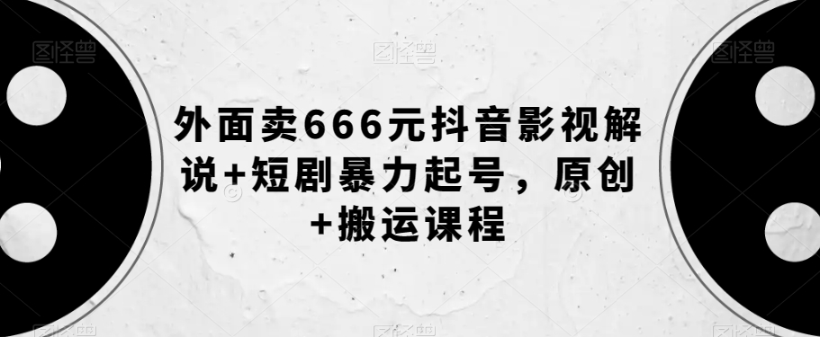 外面卖666元抖音影视解说+短剧暴力起号，原创+搬运课程-私藏资源社