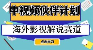 中视频伙伴计划海外影视解说赛道,AI一键自动翻译配音轻松日入200+【揭秘】-私藏资源社