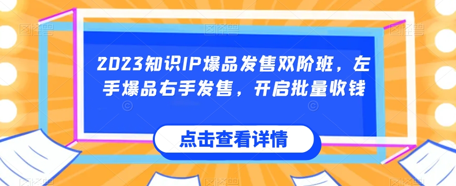 2023知识IP爆品发售双阶班，左手爆品右手发售，开启批量收钱-私藏资源社