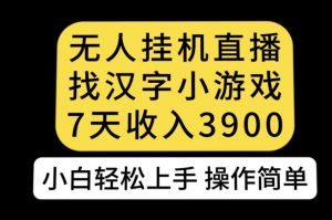 无人直播找汉字小游戏新玩法,7天收益3900,小白轻松上手人人可操作【揭秘】-私藏资源社
