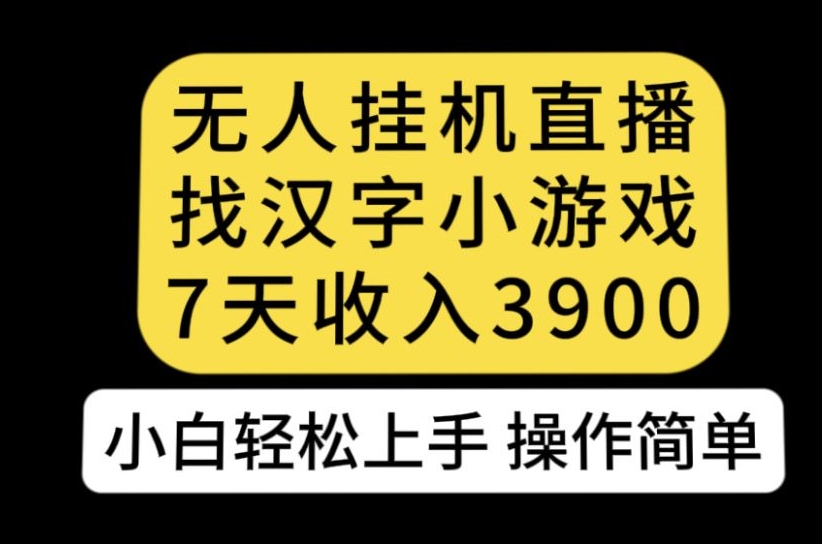 无人直播找汉字小游戏新玩法，7天收益3900，小白轻松上手人人可操作【揭秘】-私藏资源社