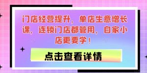 门店经营提升,单店生意增长课,连锁门店都管用,自家小店更要学!-私藏资源社