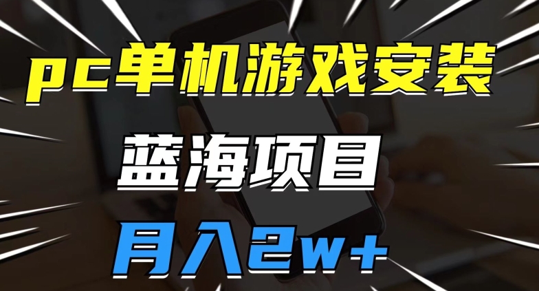 pc单机游戏安装包，蓝海项目，操作简单，小白可直接上手，月入2w【揭秘】-私藏资源社