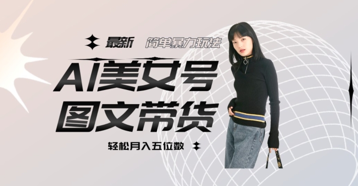 最新Al美女号图文带货，单号月入五位数，可做矩阵号，全AI创作素材【揭秘】-私藏资源社