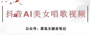 黄岛主·抖音AI美女唱歌视频项目,效果非常不错,涨粉更快-私藏资源社