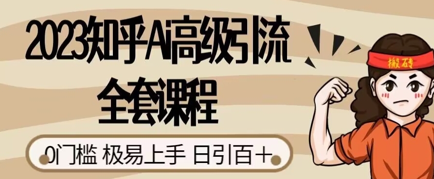 2023知乎Ai高级引流全套课程，0门槛极易上手，日引100+-私藏资源社