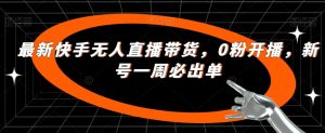 最新快手无人直播带货,0粉开播,新号一周必出单-私藏资源社