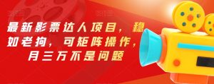最新影票达人项目,稳如老狗,可矩阵操作,月三万不是问题【揭秘】-私藏资源社