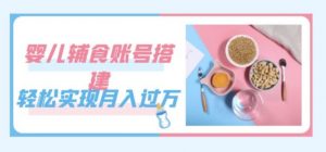 紧跟时代发展,婴儿辅食账号搭建,轻松实现月入过万(教程+素材)-私藏资源社