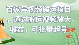 百家号视频搬运项目,通过搬运视频放大收益,可批量起号【揭秘】-私藏资源社