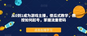 从0到1成为游戏主播,傻瓜式教学,教授如何起号,掌握流量密码-私藏资源社