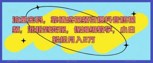 流量密码,靠情感视频引爆抖音短视频,涨粉到变现,保姆级教学,小白轻松月入2万【揭秘】-私藏资源社