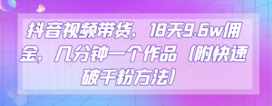抖音视频带货,18天9.6w佣金,几分钟一个作品(附快速破千粉方法)【揭秘】-私藏资源社