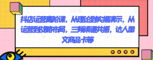 抖店运营高阶课,从理论到实操演示,从运营到战略布局,三频渠道共振,达人图文商品卡等-私藏资源社