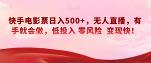 快手电影票日入500+,无人直播,有手就会做,低投入零风险变现快!【揭秘】-私藏资源社