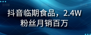 抖音临期食品项目,2.4W粉丝月销百万【揭秘】-私藏资源社