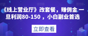 《线上营业厅》改套餐,赚佣金一旦利润80-150,小白副业首选【揭秘】-私藏资源社
