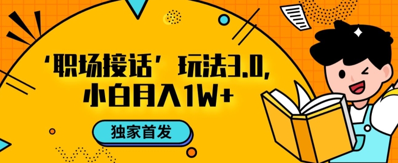 职场接话3.0玩法，小白易上手，暴力变现月入1w【揭秘】-私藏资源社