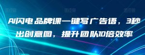 AI闪电品牌课一键写广告语,3秒出创意图,提升团队10倍效率-私藏资源社