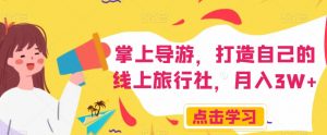 掌上导游,打造自己的线上旅行社,月入3W+【揭秘】-私藏资源社