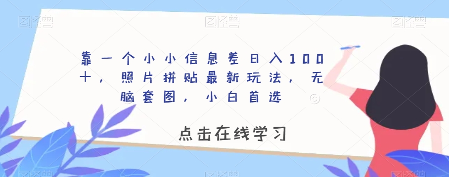 靠一个小小信息差日入100＋，照片拼贴最新玩法，无脑套图，小白首选【揭秘】-私藏资源社