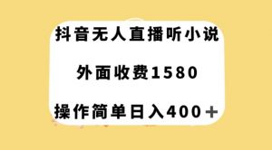抖音无人直播听小说,外面收费1580,操作简单日入400+【揭秘】-私藏资源社