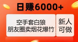 空手套白狼,朋友圈卖烟花爆竹,日赚6000+【揭秘】-私藏资源社