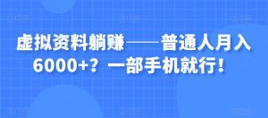 虚拟资料躺赚——普通人月入6000+?一部手机就行!-私藏资源社