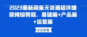 2023最新闲鱼无货源超详细保姆级教程,基础篇+产品篇+运营篇-私藏资源社