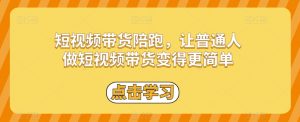 短视频带货陪跑,让普通人做短视频带货变得更简单-私藏资源社
