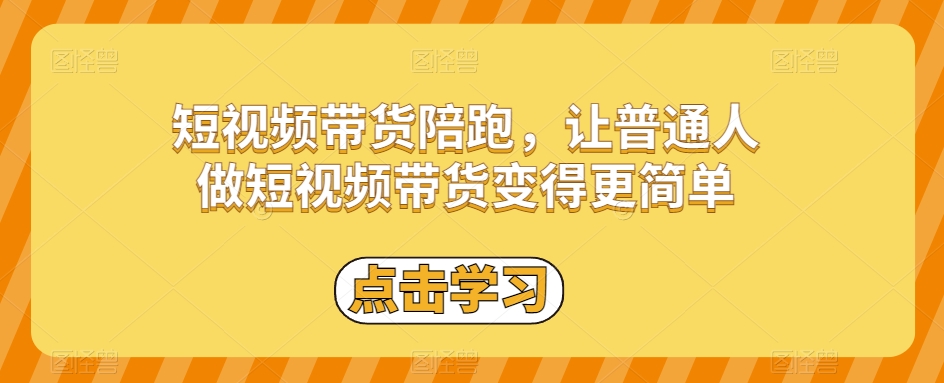 短视频带货陪跑，让普通人做短视频带货变得更简单-私藏资源社