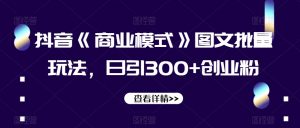 抖音《商业模式》图文批量玩法,日引300+创业粉【揭秘】-私藏资源社